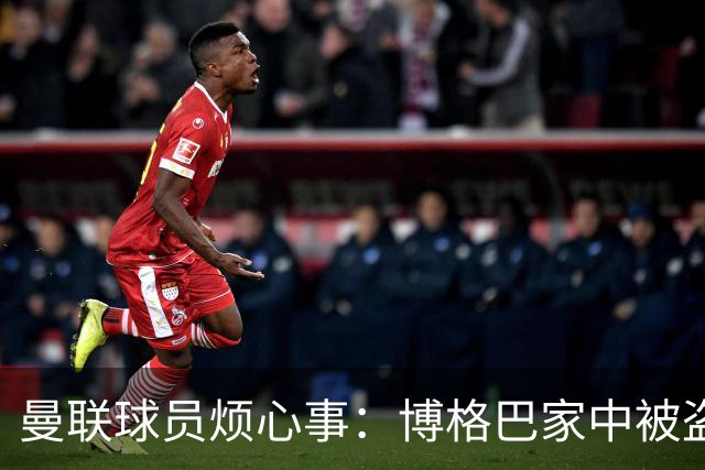 曼联球员烦心事：博格巴家中被盗 拉师傅与球迷冲突